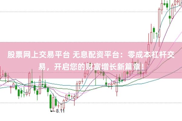 股票网上交易平台 无息配资平台：零成本杠杆交易，开启您的财富增长新篇章！