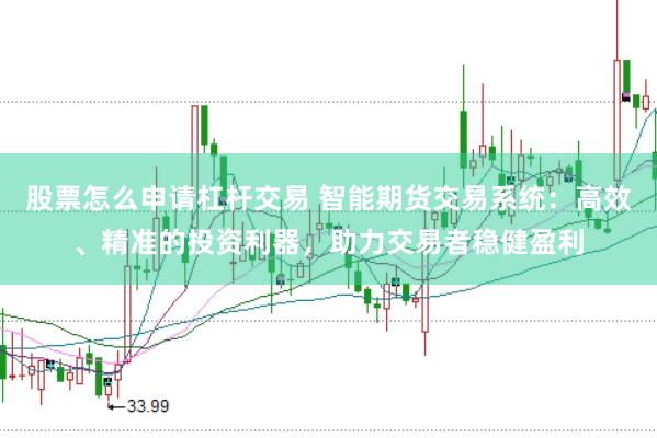股票怎么申请杠杆交易 智能期货交易系统：高效、精准的投资利器，助力交易者稳健盈利