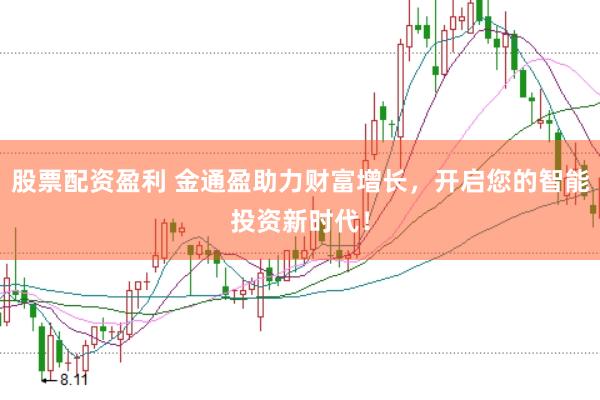 股票配资盈利 金通盈助力财富增长，开启您的智能投资新时代！