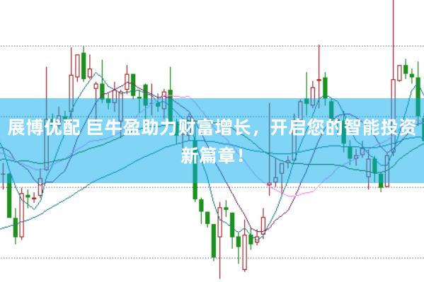 展博优配 巨牛盈助力财富增长，开启您的智能投资新篇章！
