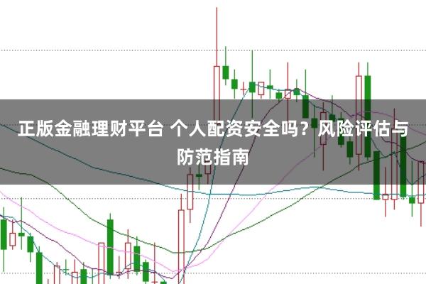 正版金融理财平台 个人配资安全吗？风险评估与防范指南