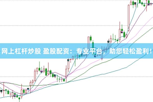 网上杠杆炒股 盈股配资：专业平台，助您轻松盈利！