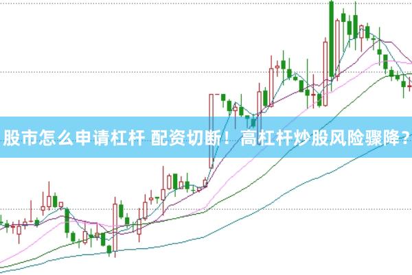股市怎么申请杠杆 配资切断！高杠杆炒股风险骤降？