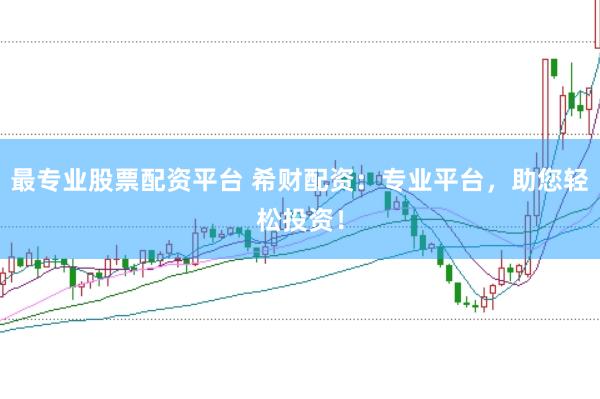 最专业股票配资平台 希财配资：专业平台，助您轻松投资！