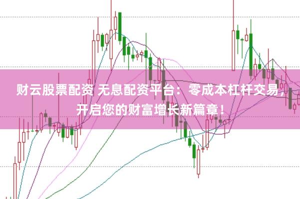 财云股票配资 无息配资平台：零成本杠杆交易，开启您的财富增长新篇章！