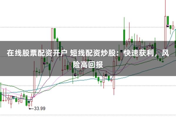 在线股票配资开户 短线配资炒股：快速获利，风险高回报