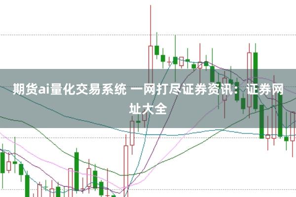 期货ai量化交易系统 一网打尽证券资讯：证券网址大全