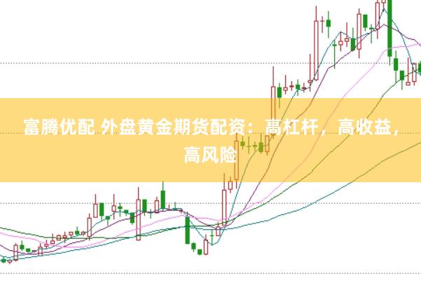 富腾优配 外盘黄金期货配资：高杠杆，高收益，高风险