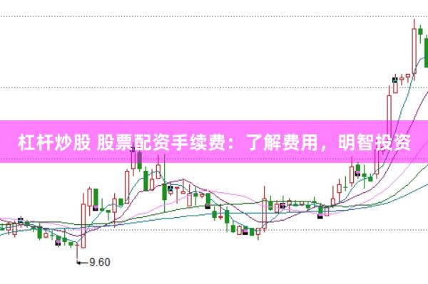 杠杆炒股 股票配资手续费：了解费用，明智投资
