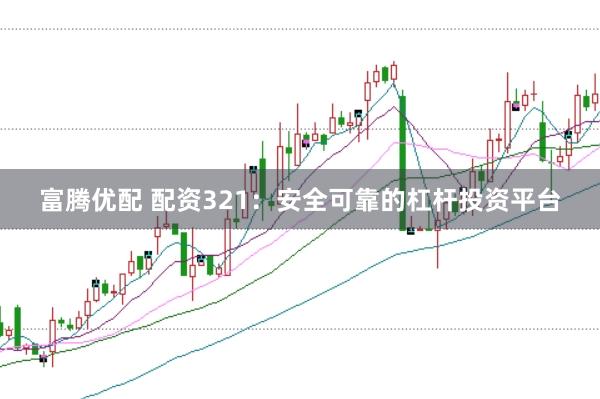 富腾优配 配资321：安全可靠的杠杆投资平台