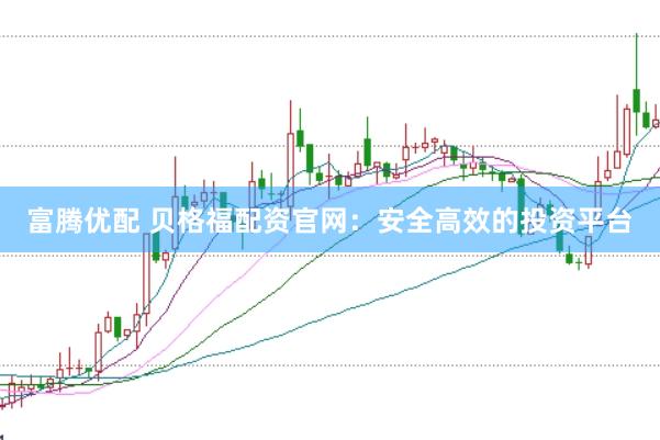 富腾优配 贝格福配资官网：安全高效的投资平台