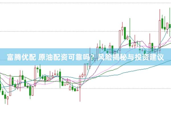 富腾优配 原油配资可靠吗？风险揭秘与投资建议