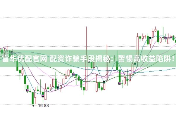 富华优配官网 配资诈骗手段揭秘：警惕高收益陷阱！