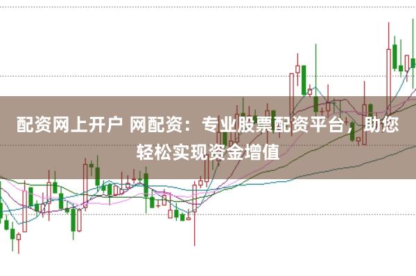 配资网上开户 网配资：专业股票配资平台，助您轻松实现资金增值