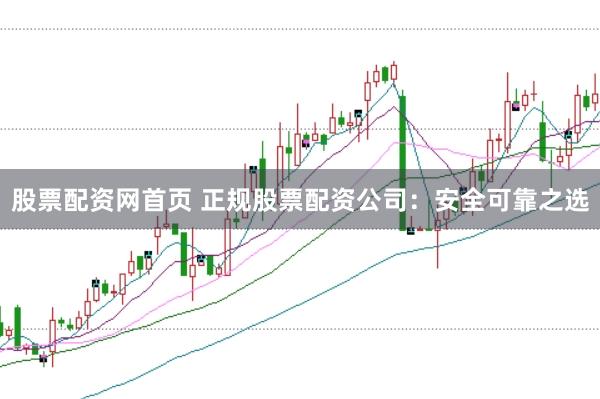 股票配资网首页 正规股票配资公司：安全可靠之选