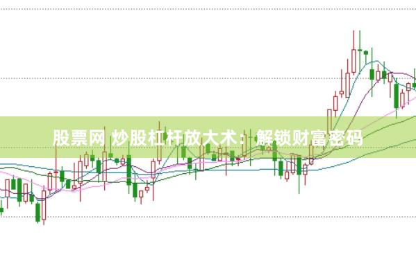 股票网 炒股杠杆放大术：解锁财富密码