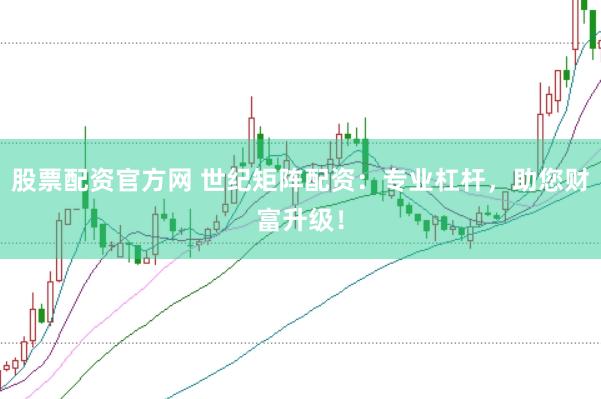 股票配资官方网 世纪矩阵配资：专业杠杆，助您财富升级！