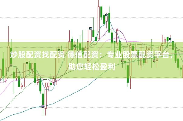 炒股配资找配资 德信配资：专业股票配资平台，助您轻松盈利