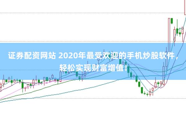 证券配资网站 2020年最受欢迎的手机炒股软件，轻松实现财富增值！
