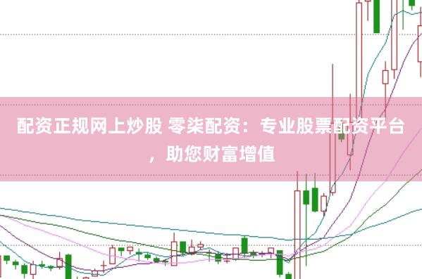 配资正规网上炒股 零柒配资：专业股票配资平台，助您财富增值