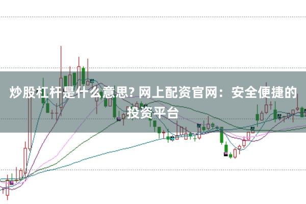 炒股杠杆是什么意思? 网上配资官网：安全便捷的投资平台