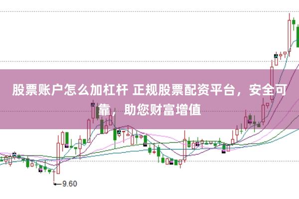 股票账户怎么加杠杆 正规股票配资平台，安全可靠，助您财富增值
