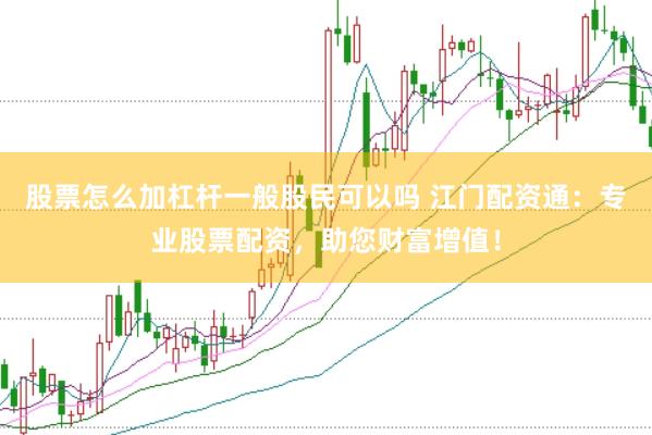 股票怎么加杠杆一般股民可以吗 江门配资通：专业股票配资，助您财富增值！