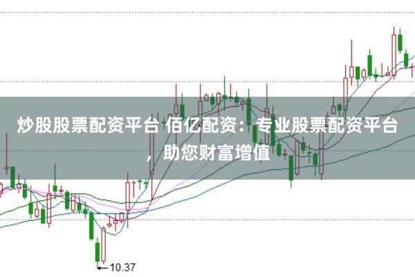 炒股股票配资平台 佰亿配资：专业股票配资平台，助您财富增值