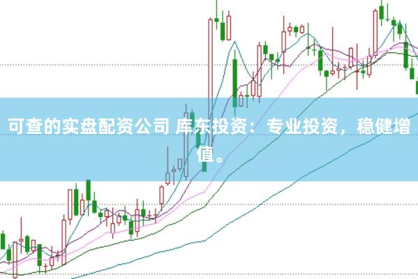 可查的实盘配资公司 库东投资：专业投资，稳健增值。