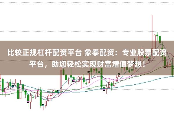 比较正规杠杆配资平台 象泰配资：专业股票配资平台，助您轻松实现财富增值梦想！