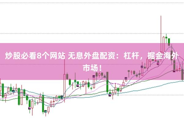 炒股必看8个网站 无息外盘配资：杠杆，掘金海外市场！