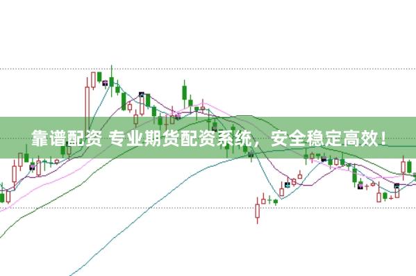 靠谱配资 专业期货配资系统，安全稳定高效！