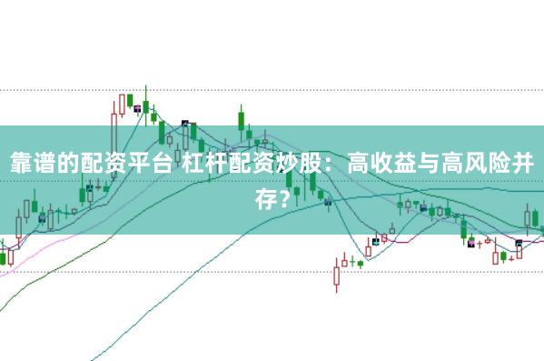 靠谱的配资平台 杠杆配资炒股：高收益与高风险并存？