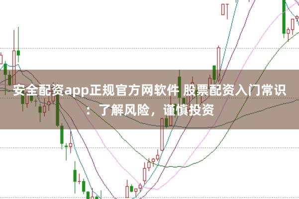 安全配资app正规官方网软件 股票配资入门常识：了解风险，谨慎投资