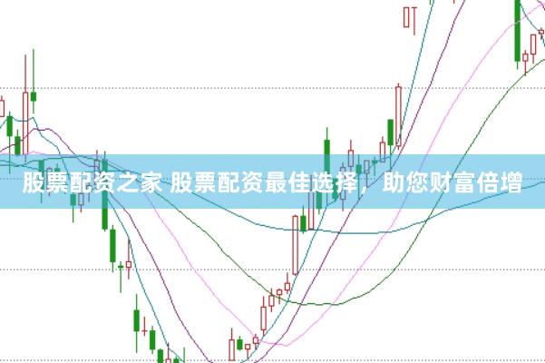 股票配资之家 股票配资最佳选择，助您财富倍增
