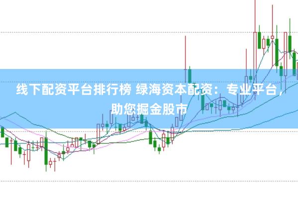 线下配资平台排行榜 绿海资本配资：专业平台，助您掘金股市