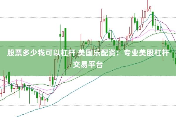 股票多少钱可以杠杆 美国乐配资：专业美股杠杆交易平台