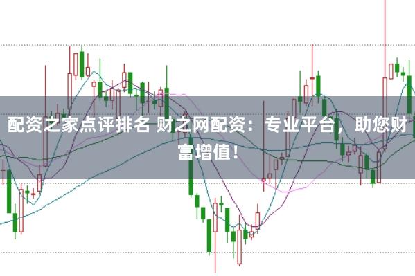 配资之家点评排名 财之网配资：专业平台，助您财富增值！