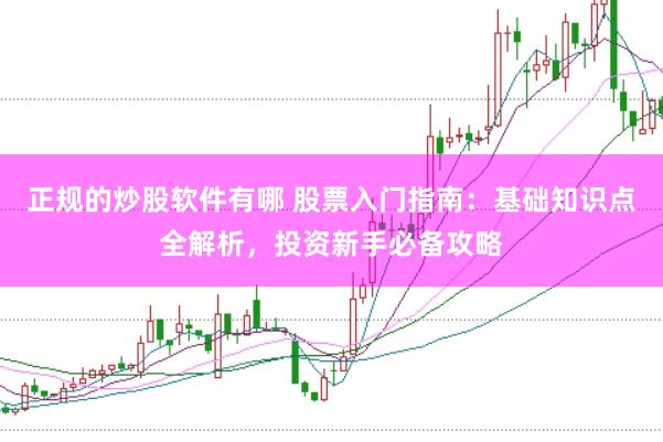 正规的炒股软件有哪 股票入门指南：基础知识点全解析，投资新手必备攻略