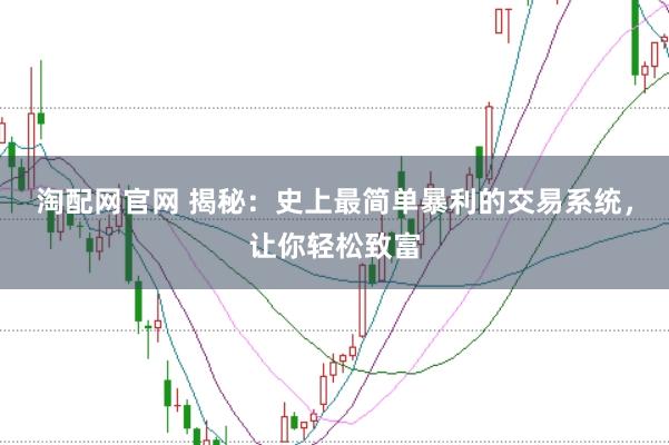 淘配网官网 揭秘：史上最简单暴利的交易系统，让你轻松致富