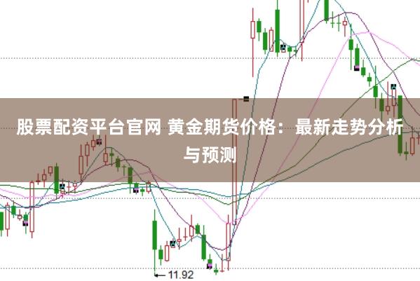 股票配资平台官网 黄金期货价格：最新走势分析与预测
