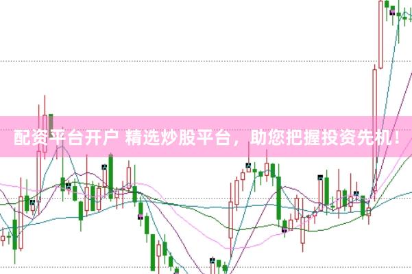 配资平台开户 精选炒股平台，助您把握投资先机！