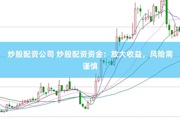 炒股配资公司 炒股配资资金：放大收益，风险需谨慎