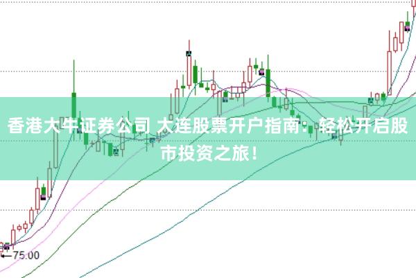 香港大牛证券公司 大连股票开户指南：轻松开启股市投资之旅！
