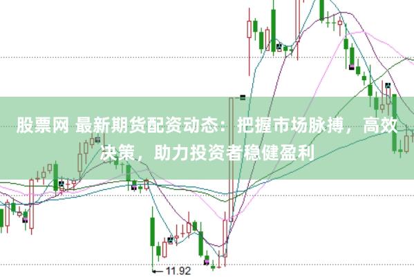 股票网 最新期货配资动态：把握市场脉搏，高效决策，助力投资者稳健盈利
