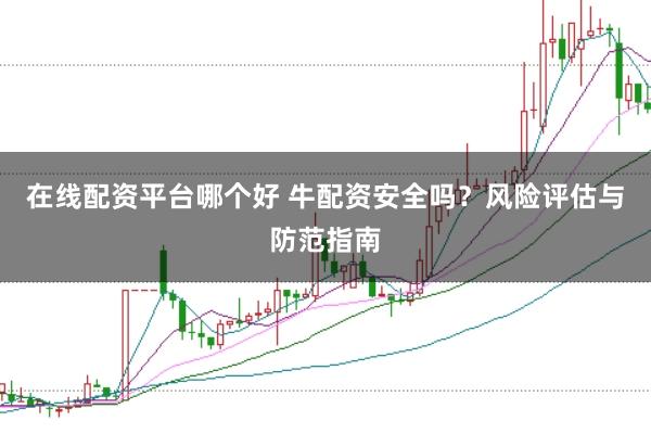 在线配资平台哪个好 牛配资安全吗？风险评估与防范指南