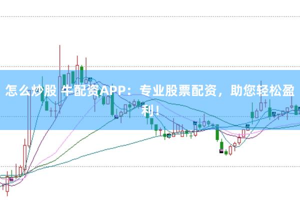 怎么炒股 牛配资APP：专业股票配资，助您轻松盈利！