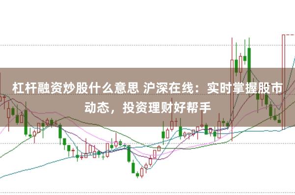 杠杆融资炒股什么意思 沪深在线：实时掌握股市动态，投资理财好帮手