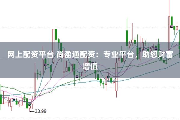 网上配资平台 尚盈通配资：专业平台，助您财富增值