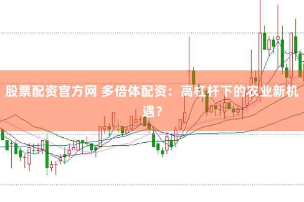 股票配资官方网 多倍体配资：高杠杆下的农业新机遇？